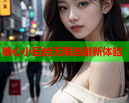 糖心小巨的无限追剧新体验  第1张