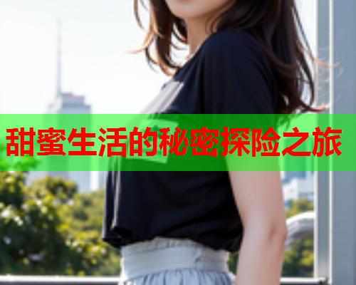 甜蜜生活的秘密探险之旅  第2张