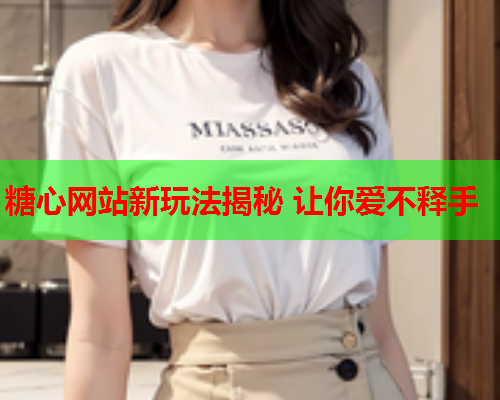 糖心网站新玩法揭秘 让你爱不释手  第2张