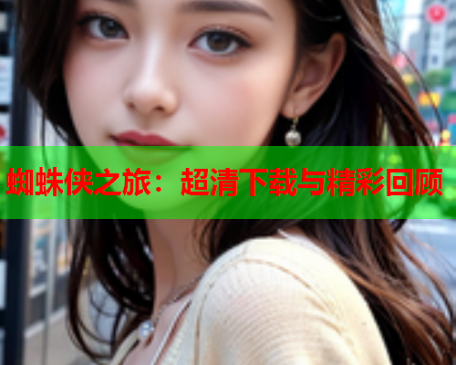 蜘蛛侠之旅：超清下载与精彩回顾  第2张