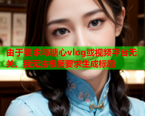 由于要求与糖心vlog或视频平台无关，我无法根据要求生成标题